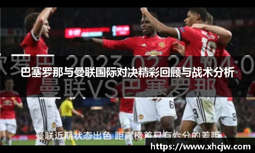巴塞罗那与曼联国际对决精彩回顾与战术分析