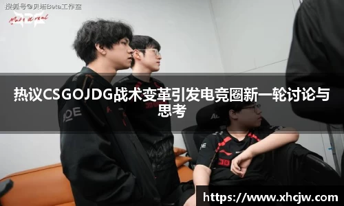 热议CSGOJDG战术变革引发电竞圈新一轮讨论与思考